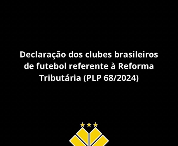 Declaração dos clubes brasileiros de futebol referente à Reforma Tributária (PLP 68/2024)
